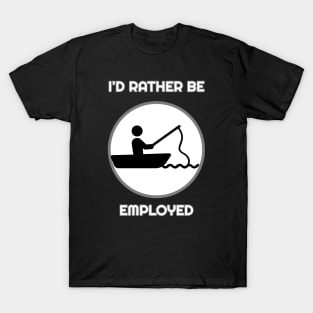 I'd Rather Be Employed Than Fishing T-Shirt